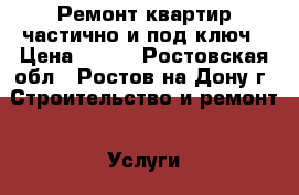 Ремонт квартир частично и под ключ › Цена ­ 200 - Ростовская обл., Ростов-на-Дону г. Строительство и ремонт » Услуги   